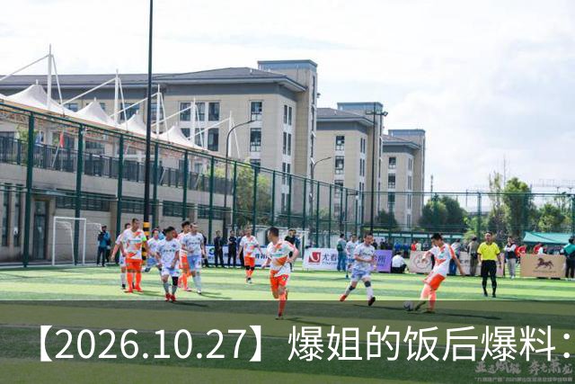【2026.10.27】爆姐的饭后爆料：生命不止，爆料不息！