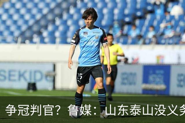争冠判官？鲁媒：山东泰山没义务阻击蓉城，不准韦世豪在济南捧杯