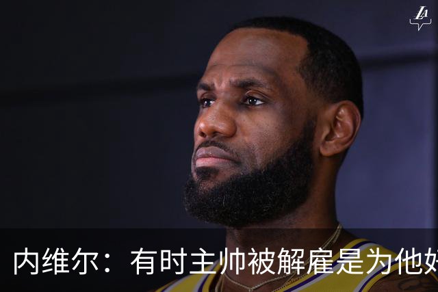 内维尔：有时主帅被解雇是为他好，我在瓦伦西亚就盼着解脱