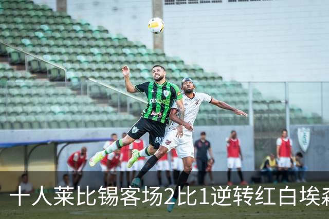 十人莱比锡客场2比1逆转红白埃森，鲍姆加特纳替补连入两球晋级