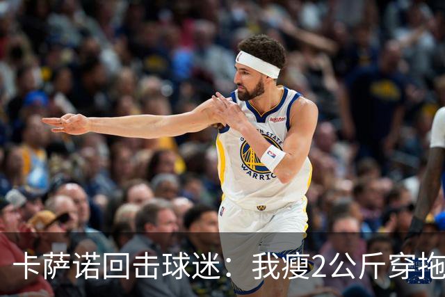 卡萨诺回击球迷：我瘦2公斤穿拖鞋也能踢意甲