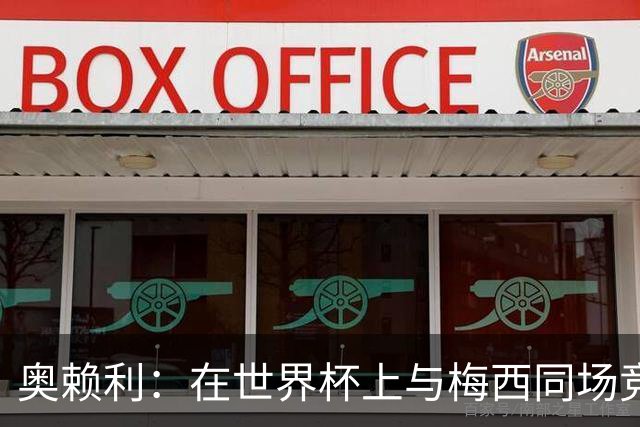 奥赖利：在世界杯上与梅西同场竞技感受很特别，他真的太伟大了