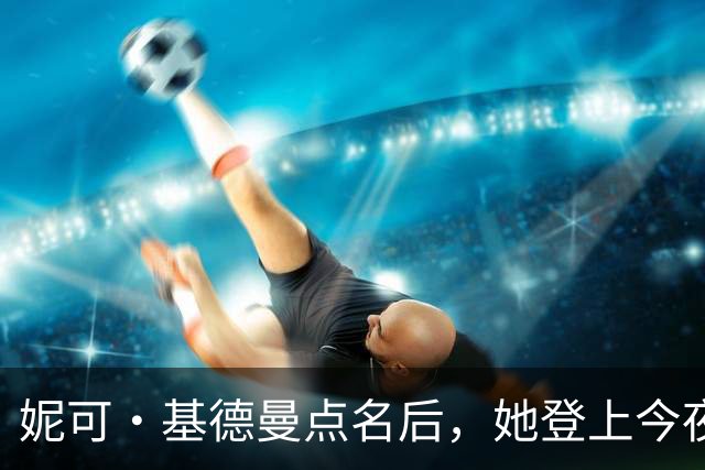 妮可·基德曼点名后，她登上今夜秀：我以为那是AI