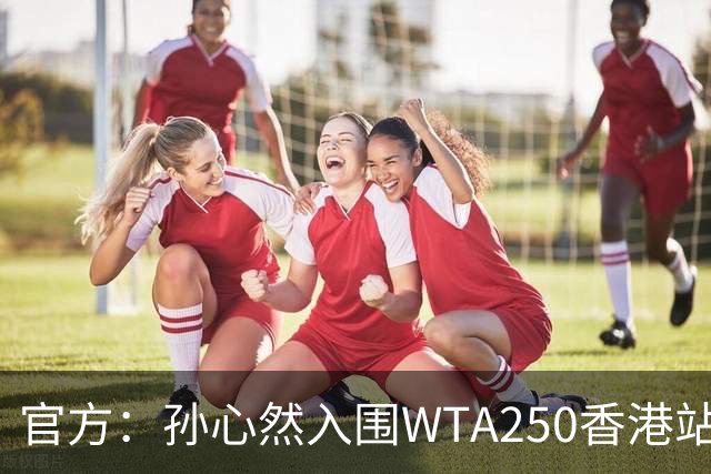 官方：孙心然入围WTA250香港站正赛
