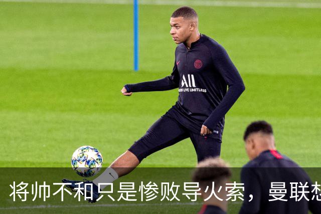 将帅不和只是惨败导火索，曼联想要复兴也许只有“一个对策”