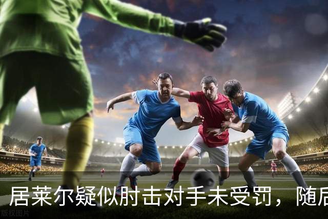 居莱尔疑似肘击对手未受罚，随后破门为皇马首开记录
