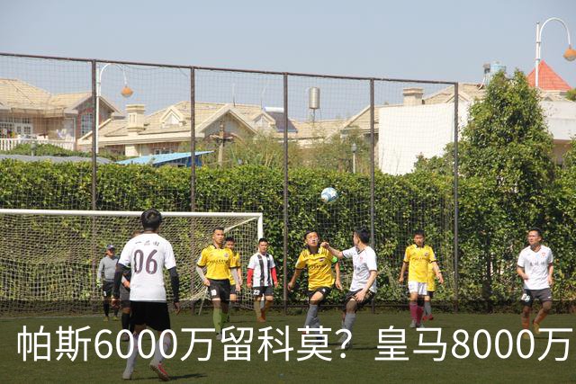 帕斯6000万留科莫？皇马8000万回购棋局解析