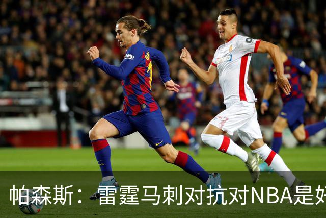 帕森斯：雷霆马刺对抗对NBA是好事，哈滕该当硬汉