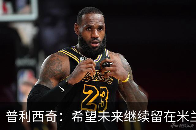 普利西奇：希望未来继续留在米兰，与俱乐部的续约谈判仍在进行