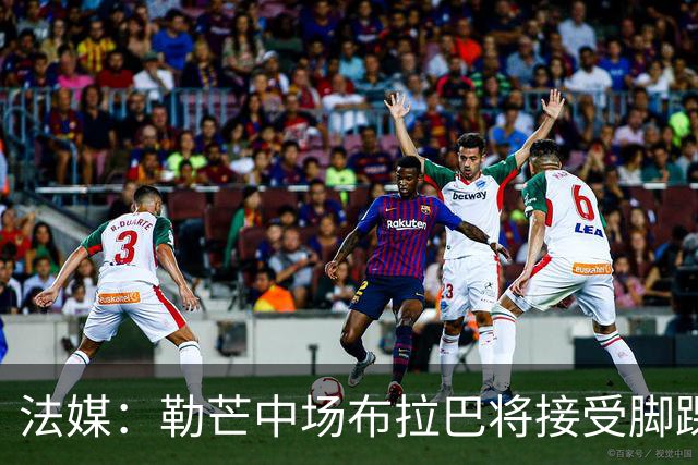 法媒：勒芒中场布拉巴将接受脚踝手术，预计缺席三个月