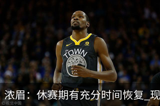 浓眉：休赛期有充分时间恢复 现在身体状态很好很高兴重返球场