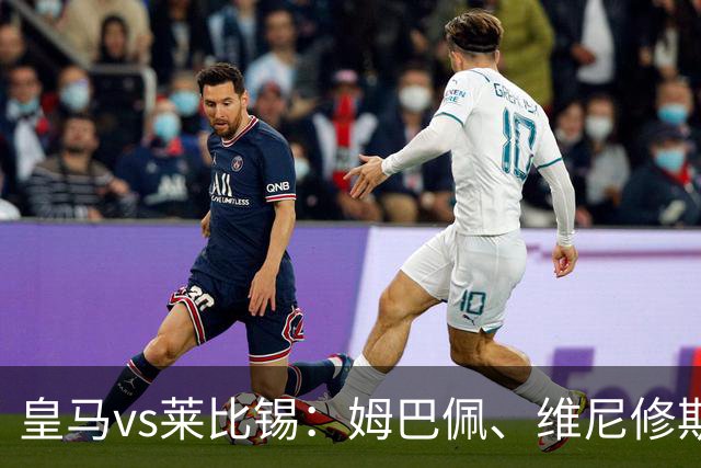 皇马vs莱比锡：姆巴佩、维尼修斯首发，B席、居莱尔出战