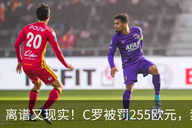 离谱又现实！C罗被罚255欧元，禁赛即将期满，回归之路暗流涌动