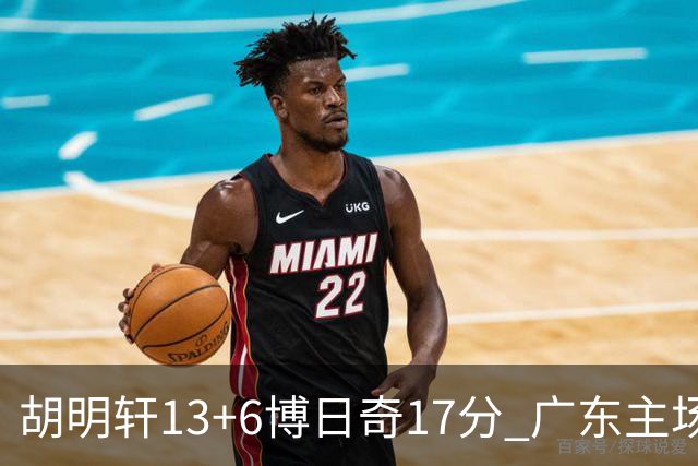 胡明轩13+6博日奇17分 广东主场险胜江苏