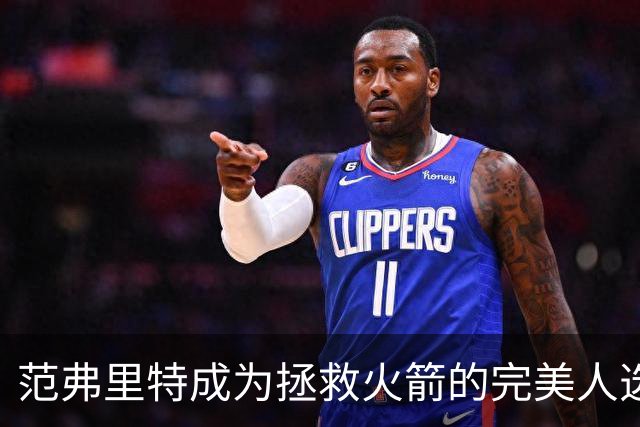 范弗里特成为拯救火箭的完美人选！他已看透所有的赞美与质疑
