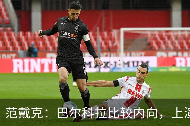 范戴克：巴尔科拉比较内向，上演帽子戏法会给他带来巨大帮助