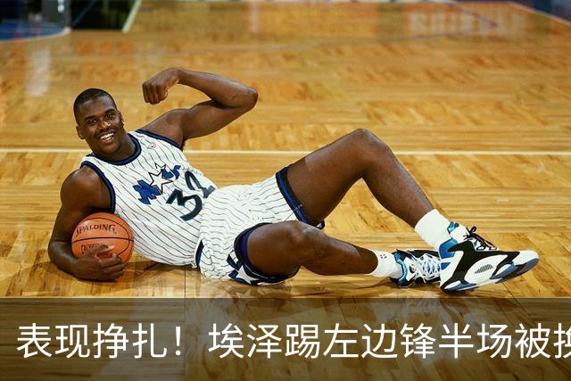 表现挣扎！埃泽踢左边锋半场被换9场1球，6930万加盟枪手变替补