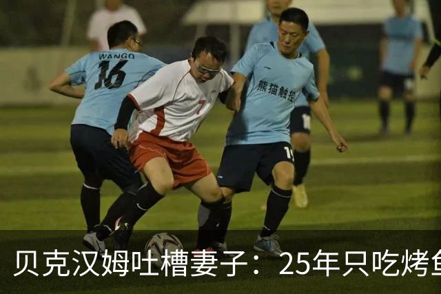 贝克汉姆吐槽妻子：25年只吃烤鱼蒸菜，几乎不换样