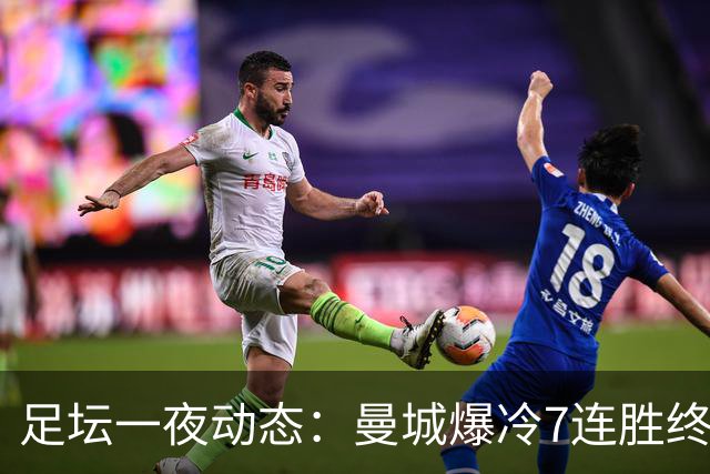 足坛一夜动态：曼城爆冷7连胜终结，阿森纳双喜临门，热刺攻陷蓝桥