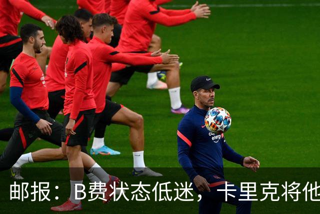 邮报：B费状态低迷，卡里克将他移出10号位