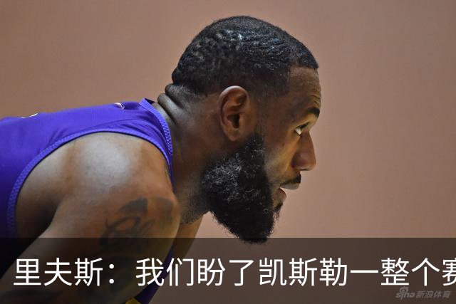 里夫斯：我们盼了凯斯勒一整个赛季 他总是主动去防对面最强球员