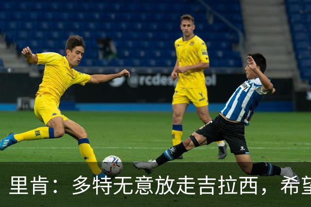 里肯：多特无意放走吉拉西，希望和科贝尔等4将续约