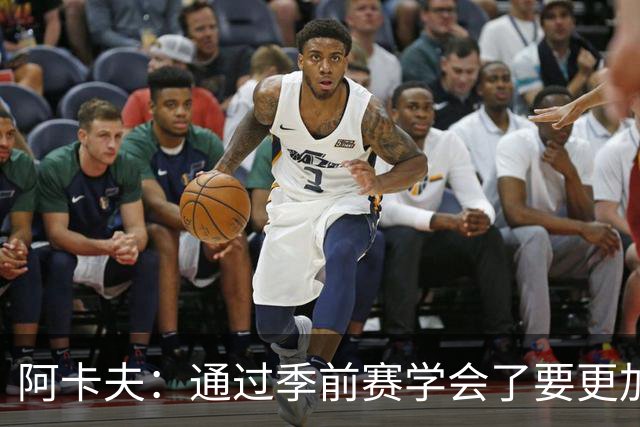 阿卡夫：通过季前赛学会了要更加敢于发声 这是我最美好的收获