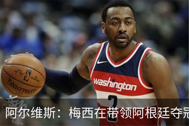 阿尔维斯：梅西在带领阿根廷夺冠前，多年来一直受到质疑