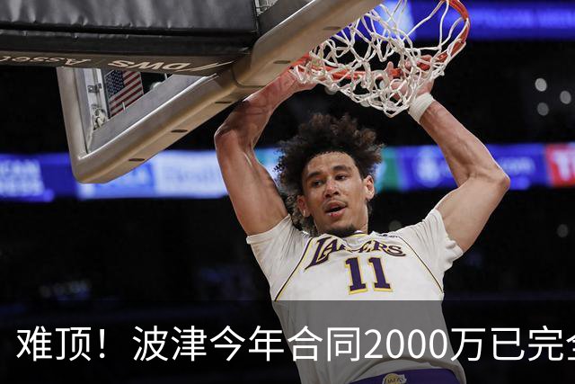 难顶！波津今年合同2000万已完全保障 明年300万部分保障