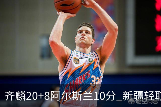 齐麟20+8阿尔斯兰10分 新疆轻取肯帝亚夺2连胜