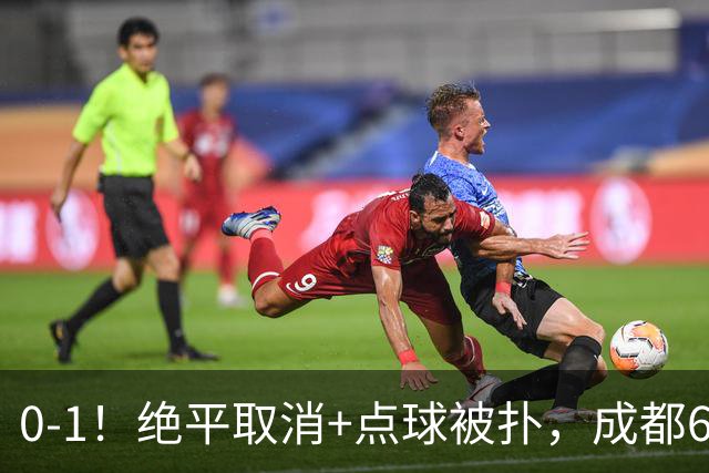0-1！绝平取消+点球被扑，成都6次无缘提前夺冠，大连仍有望夺冠