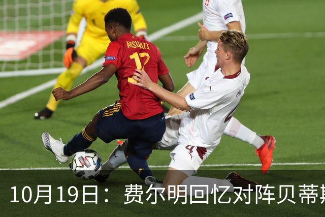 10月19日：费尔明回忆对阵贝蒂斯细节，亚马尔帮忙反升级事态，纪律风险待西甲官宣