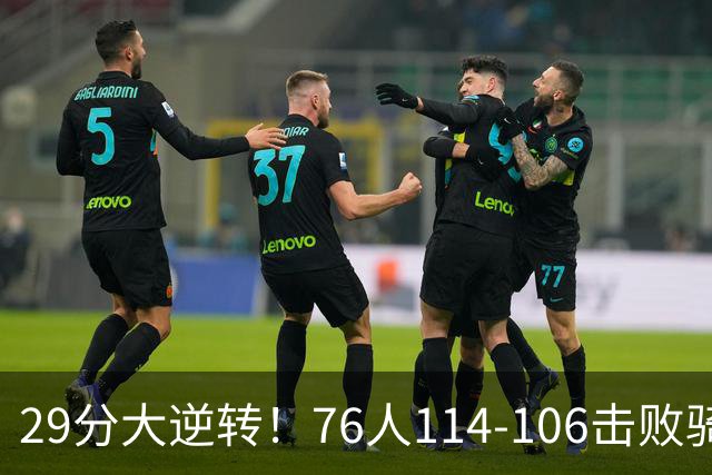 29分大逆转！76人114-106击败骑士，这一战不得不承认6个现实：老詹的第6冠有戏了
