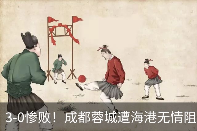 3-0惨败！成都蓉城遭海港无情阻击：仅剩4个赛点