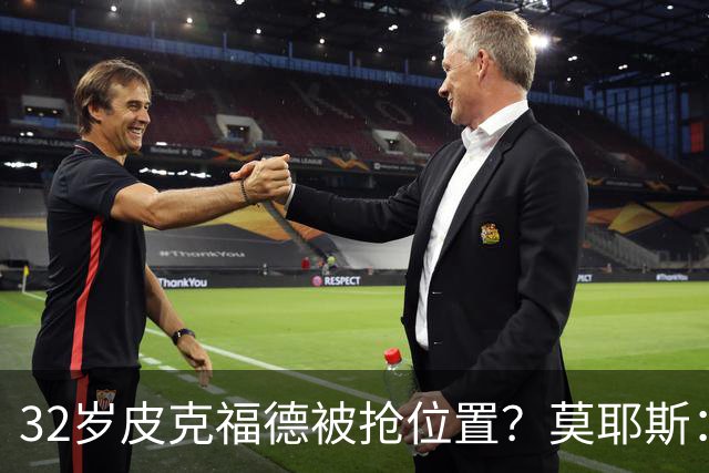 32岁皮克福德被抢位置？莫耶斯：真到关键时刻，英格兰还得选他