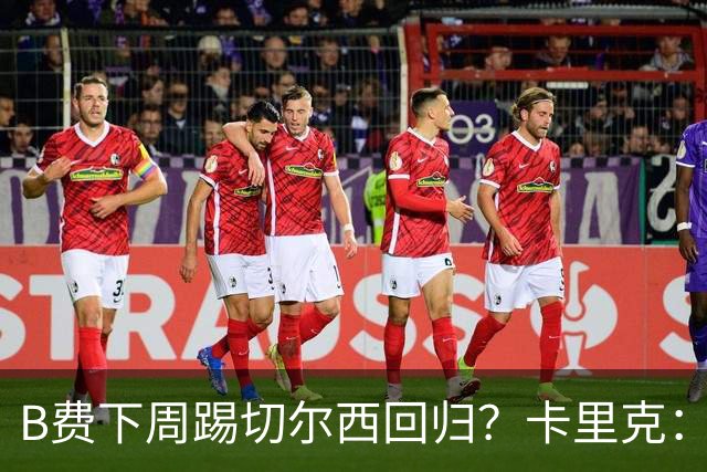 B费下周踢切尔西回归？卡里克：我可没说