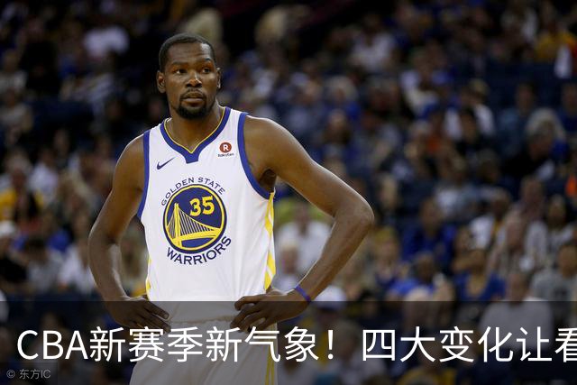 CBA新赛季新气象！四大变化让看点拉满，别傻傻只知道升降级